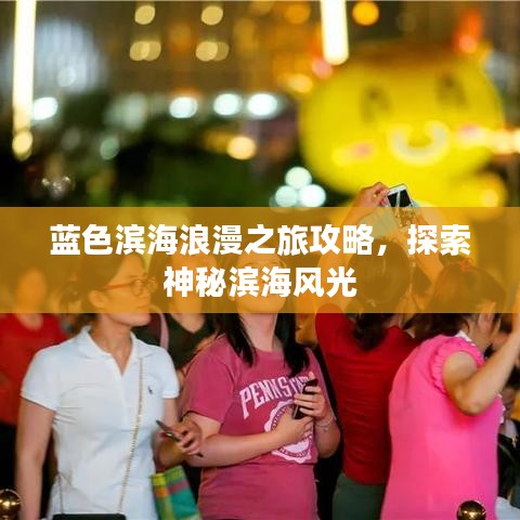 蓝色滨海浪漫之旅攻略，探索神秘滨海风光