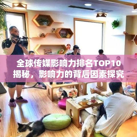 全球传媒影响力排名TOP10揭秘，影响力的背后因素探究