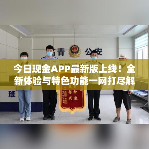 今日现金APP最新版上线！全新体验与特色功能一网打尽解析