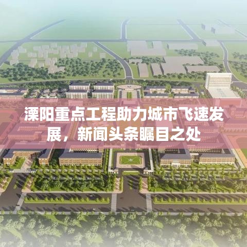 溧阳重点工程助力城市飞速发展，新闻头条瞩目之处