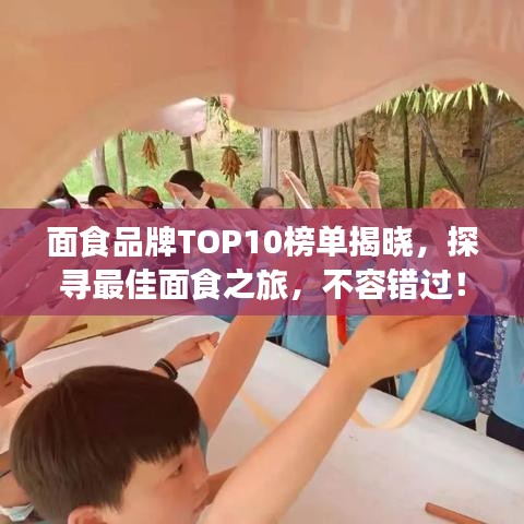 面食品牌TOP10榜单揭晓，探寻最佳面食之旅，不容错过！