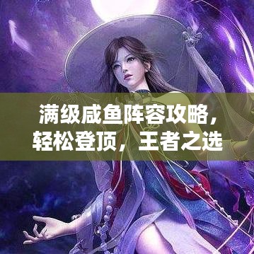 满级咸鱼阵容攻略，轻松登顶，王者之选！