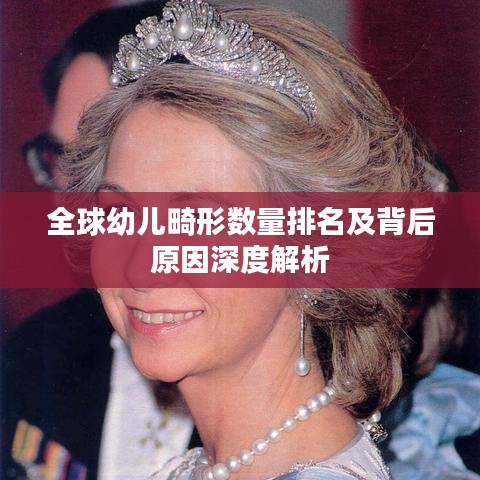 全球幼儿畸形数量排名及背后原因深度解析
