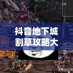 抖音地下城割草攻略大全，轻松成为割草大师！