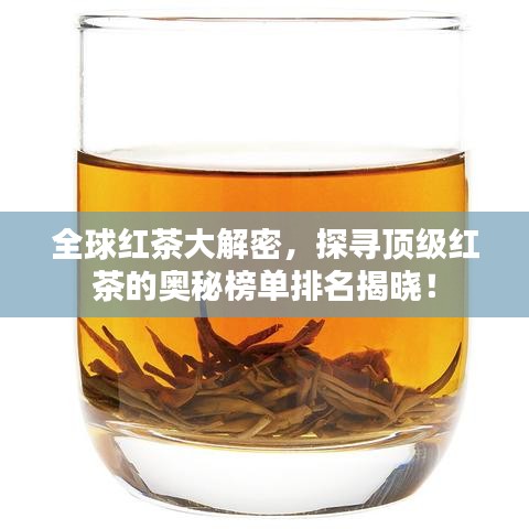 全球红茶大解密，探寻顶级红茶的奥秘榜单排名揭晓！