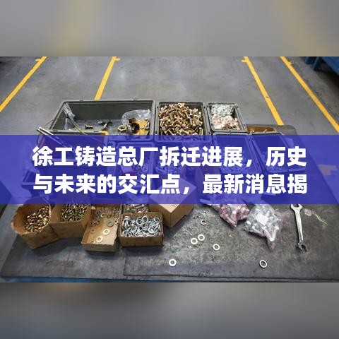 徐工铸造总厂拆迁进展，历史与未来的交汇点，最新消息揭秘