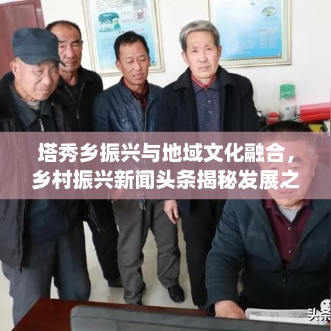 塔秀乡振兴与地域文化融合，乡村振兴新闻头条揭秘发展之路