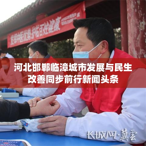 河北邯郸临漳城市发展与民生改善同步前行新闻头条
