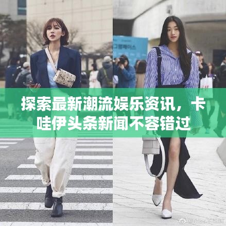 探索最新潮流娱乐资讯，卡哇伊头条新闻不容错过