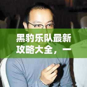 黑豹乐队最新攻略大全，一网打尽，乐队的魅力与秘密！