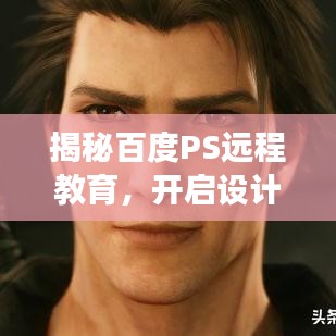揭秘百度PS远程教育，开启设计技能进阶之旅！