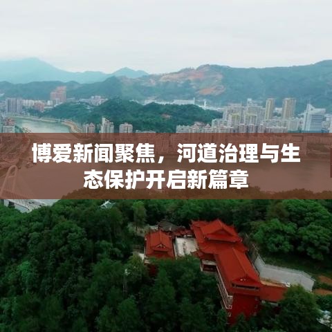 博爱新闻聚焦，河道治理与生态保护开启新篇章