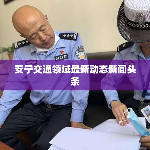 安宁交通领域最新动态新闻头条