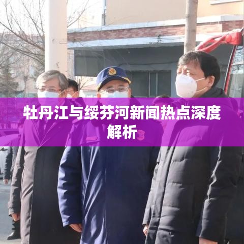 牡丹江与绥芬河新闻热点深度解析