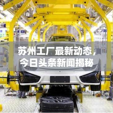 苏州工厂最新动态，今日头条新闻揭秘