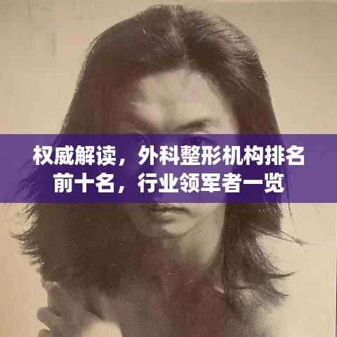 权威解读，外科整形机构排名前十名，行业领军者一览