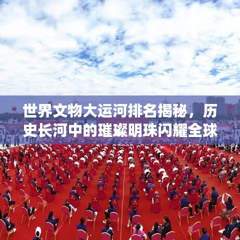 世界文物大运河排名揭秘，历史长河中的璀璨明珠闪耀全球！