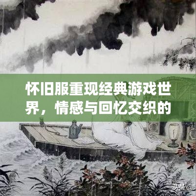 怀旧服重现经典游戏世界，情感与回忆交织的时空之旅