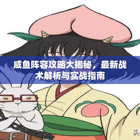 咸鱼阵容攻略大揭秘，最新战术解析与实战指南