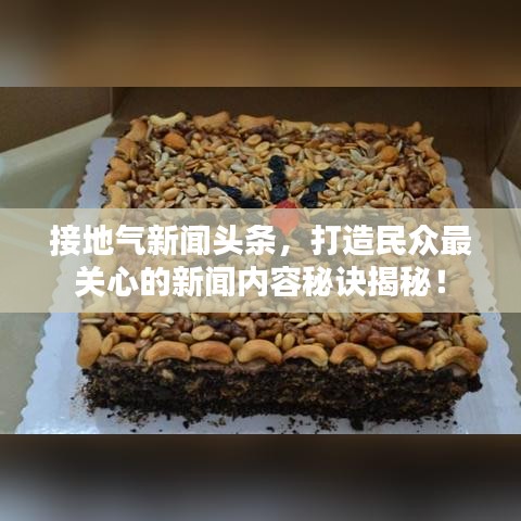 接地气新闻头条，打造民众最关心的新闻内容秘诀揭秘！