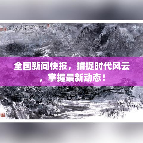 全国新闻快报，捕捉时代风云，掌握最新动态！