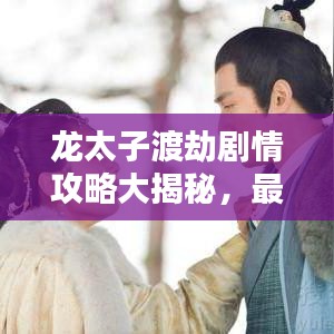龙太子渡劫剧情攻略大揭秘，最新独家揭秘！
