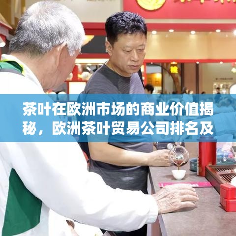 茶叶在欧洲市场的商业价值揭秘，欧洲茶叶贸易公司排名及行业洞察
