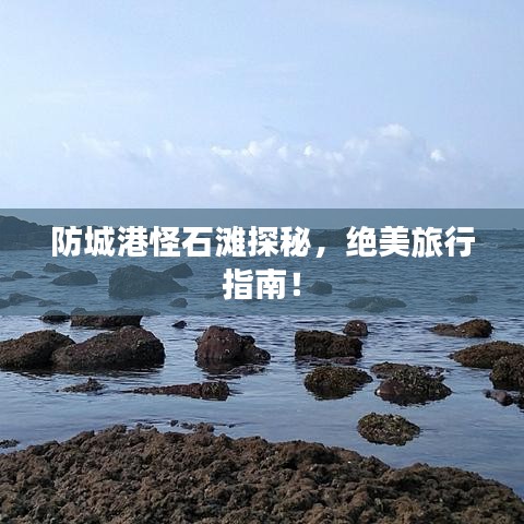 防城港怪石滩探秘，绝美旅行指南！
