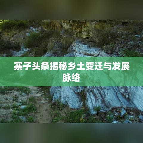 寨子头条揭秘乡土变迁与发展脉络
