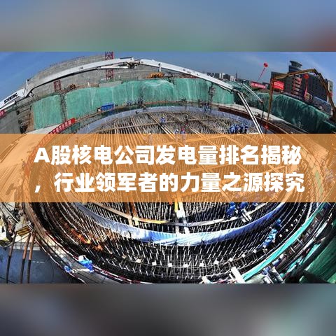 A股核电公司发电量排名揭秘，行业领军者的力量之源探究
