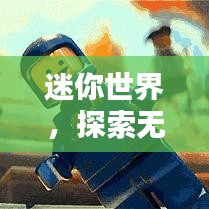 迷你世界，探索无尽乐趣与创意空间！