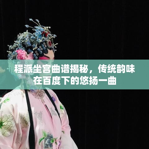 程派坐宫曲谱揭秘，传统韵味在百度下的悠扬一曲