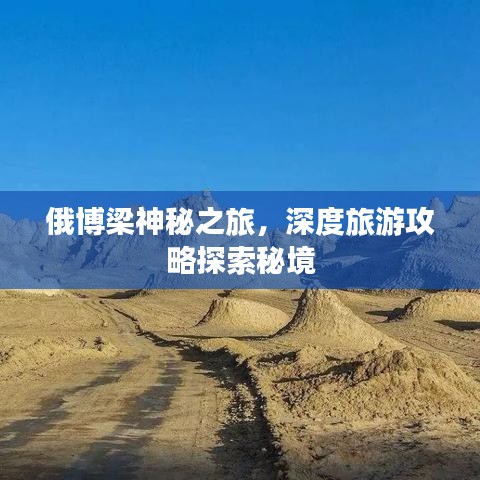 俄博梁神秘之旅，深度旅游攻略探索秘境
