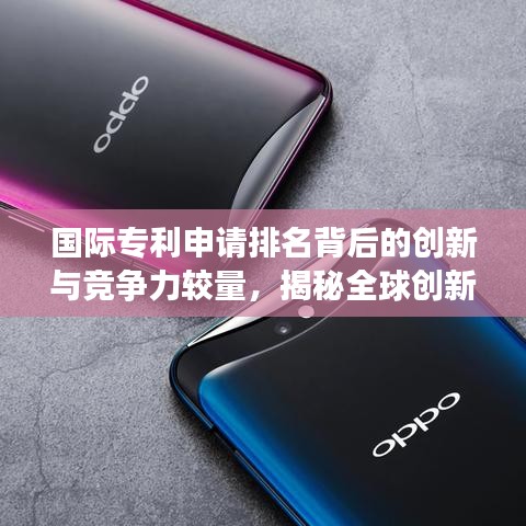 国际专利申请排名背后的创新与竞争力较量，揭秘全球创新版图变迁