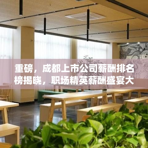重磅，成都上市公司薪酬排名榜揭晓，职场精英薪酬盛宴大揭秘！
