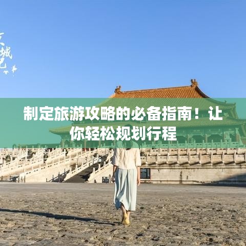 制定旅游攻略的必备指南！让你轻松规划行程