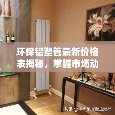 环保铝塑管最新价格表揭秘，掌握市场动态，铝塑管市场趋势一目了然