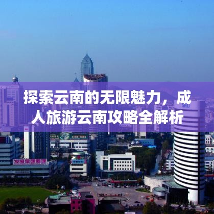 探索云南的无限魅力，成人旅游云南攻略全解析