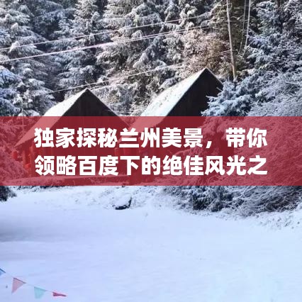 独家探秘兰州美景，带你领略百度下的绝佳风光之旅