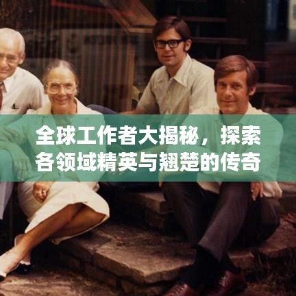 全球工作者大揭秘，探索各领域精英与翘楚的传奇之旅