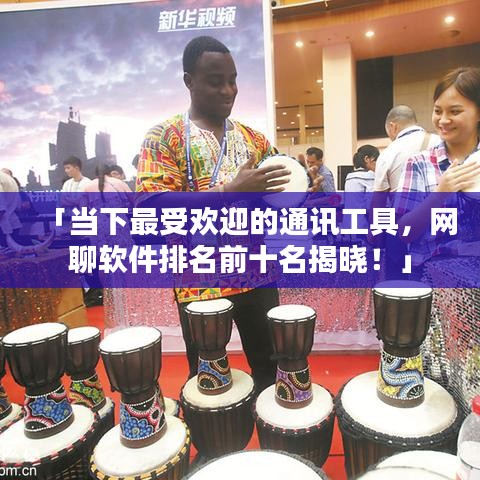 「当下最受欢迎的通讯工具，网聊软件排名前十名揭晓！」
