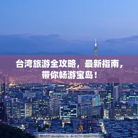 台湾旅游全攻略，最新指南，带你畅游宝岛！