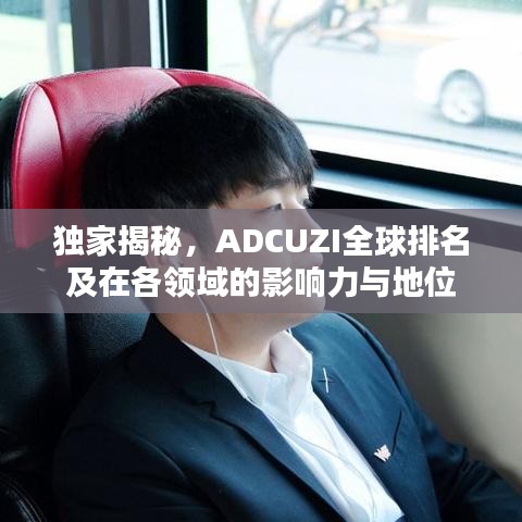 独家揭秘，ADCUZI全球排名及在各领域的影响力与地位