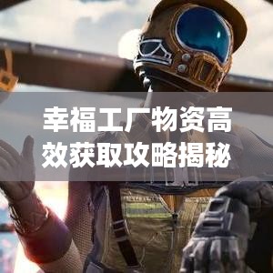 幸福工厂物资高效获取攻略揭秘，最新刷物资技巧分享！