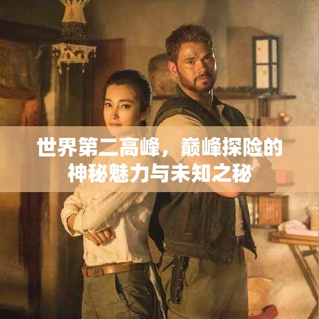 世界第二高峰，巅峰探险的神秘魅力与未知之秘