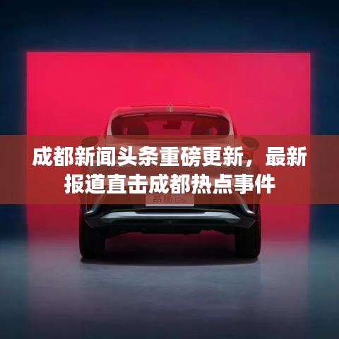 成都新闻头条重磅更新，最新报道直击成都热点事件
