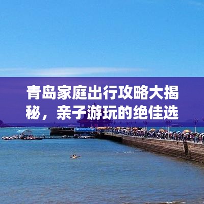 青岛家庭出行攻略大揭秘，亲子游玩的绝佳选择！