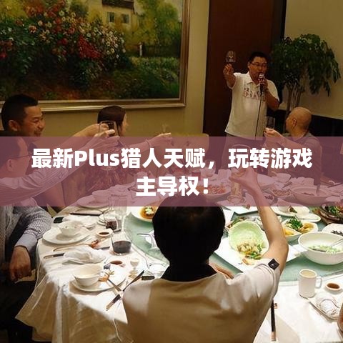 最新Plus猎人天赋，玩转游戏主导权！