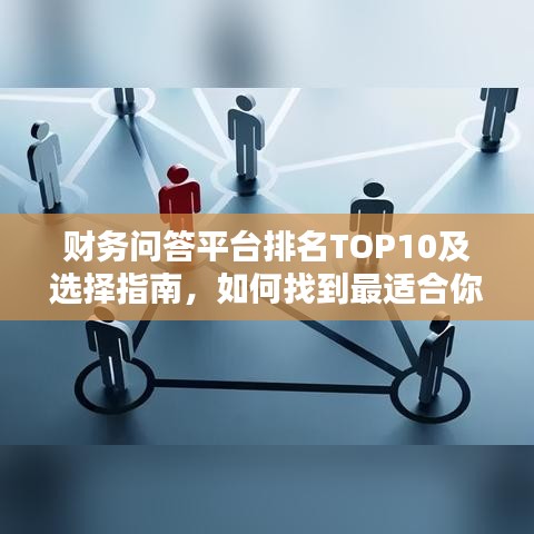 财务问答平台排名TOP10及选择指南，如何找到最适合你的财务咨询平台？