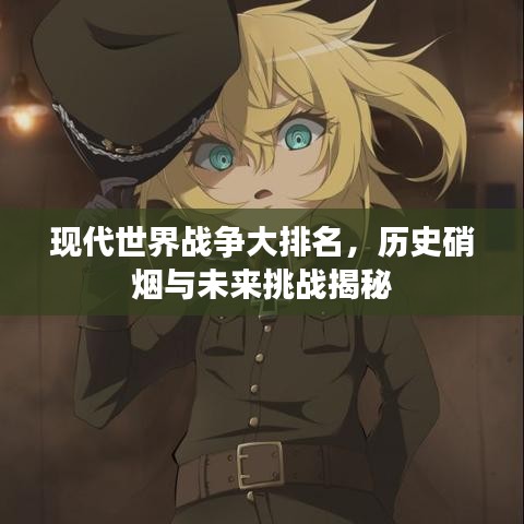 现代世界战争大排名，历史硝烟与未来挑战揭秘